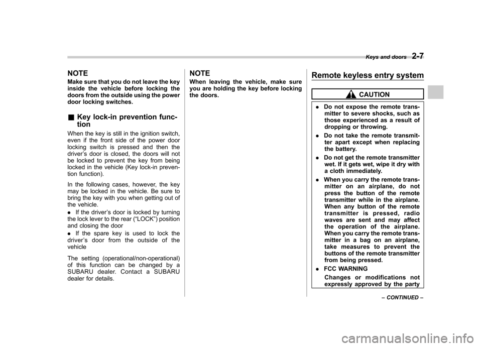 SUBARU FORESTER 2013 SH / 3.G Owners Manual NOTE 
Make sure that you do not leave the key 
inside the vehicle before locking the
doors from the outside using the power
door locking switches. &Key lock-in prevention func- tion
When the key is st