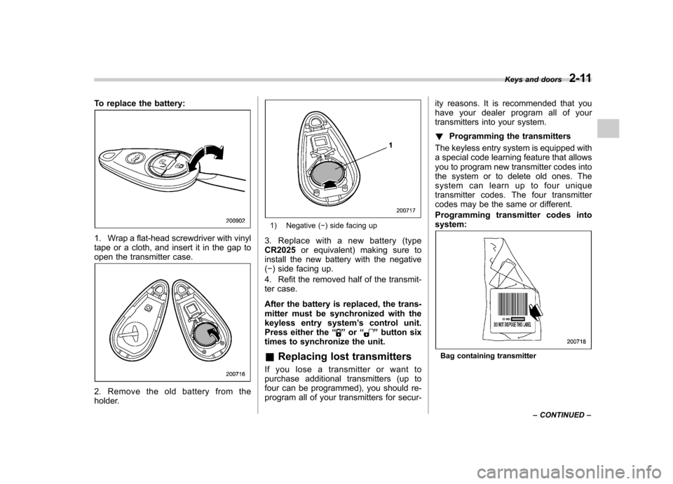 SUBARU FORESTER 2013 SH / 3.G Owners Manual To replace the battery:
1. Wrap a flat-head screwdriver with vinyl 
tape or a cloth, and insert it in the gap to
open the transmitter case.
2. Remove the old battery from the 
holder.
1) Negative (�) 