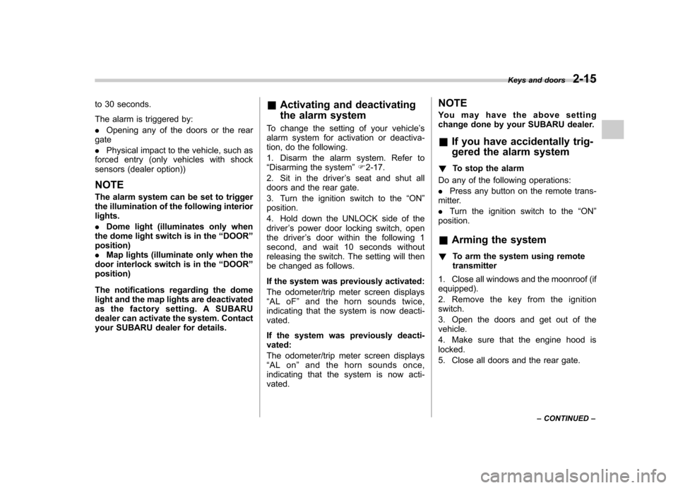 SUBARU FORESTER 2013 SH / 3.G User Guide to 30 seconds. 
The alarm is triggered by: .Opening any of the doors or the rear
gate. Physical impact to the vehicle, such as
forced entry (only vehicles with shock 
sensors (dealer option)) NOTE 
Th