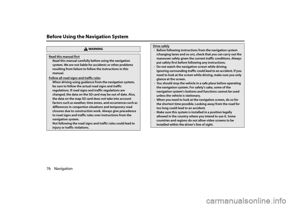 SUBARU FORESTER 2014 SJ / 4.G Navigation Manual 76 Navigation
Before Using the Navigation System
WA R N I N G
Read this manual first
Read this manual carefully before using the navigation 
system. We are not liable for accidents or other problems 
