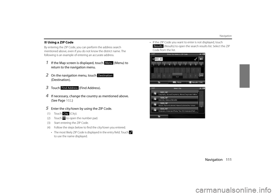 SUBARU FORESTER 2014 SJ / 4.G Navigation Manual Navigation 111
Navigation
■Using a ZIP Code
By entering the ZIP Code, you can perform the address search 
mentioned above, even if you do  not know the district name. The 
following is an example of