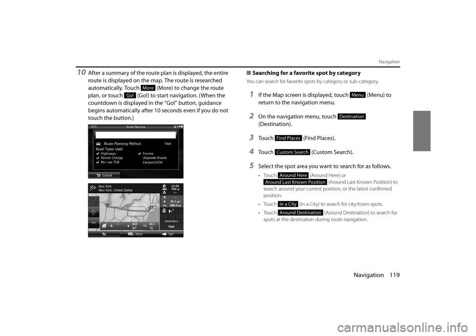 SUBARU FORESTER 2014 SJ / 4.G Navigation Manual Navigation 119
Navigation
10After a summary of the route plan is displayed, the entire 
route is displayed on the map. The route is researched 
automatically. Touch   (More) to change the route 
plan,