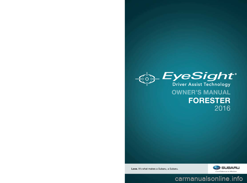 SUBARU FORESTER 2016 SJ / 4.G Driving Assist Manual FUJI HEAVY INDUSTRIES LTD.TOKYO, JAPAN
MSA5M1613A
B8212BE-A
Issued June 2015
Printed in USA 06/15
2016A
Love. It’s what makes a Subaru, a Subaru.
FORESTER
2016
OWNER SUBARU FORESTER 2016 SJ / 4.G Driving Assist Manual FUJI HEAVY INDUSTRIES LTD.TOKYO, JAPAN
MSA5M1613A
B8212BE-A
Issued June 2015
Printed in USA 06/15
2016A
Love. It’s what makes a Subaru, a Subaru.
FORESTER
2016
OWNER