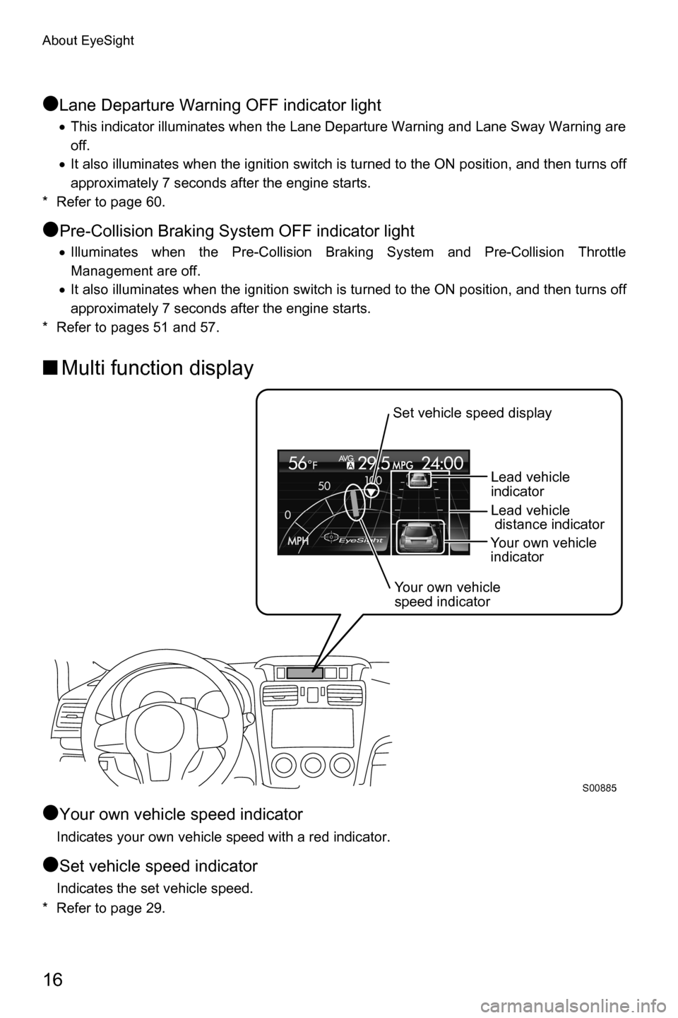 SUBARU FORESTER 2016 SJ / 4.G Driving Assist Manual About EyeSight
16
●Lane Departure Warning OFF indicator light
�xThis indicator illuminates when the Lane Departure Warning and Lane Sway Warning are
off.
�xIt also illuminates when the ignition swit