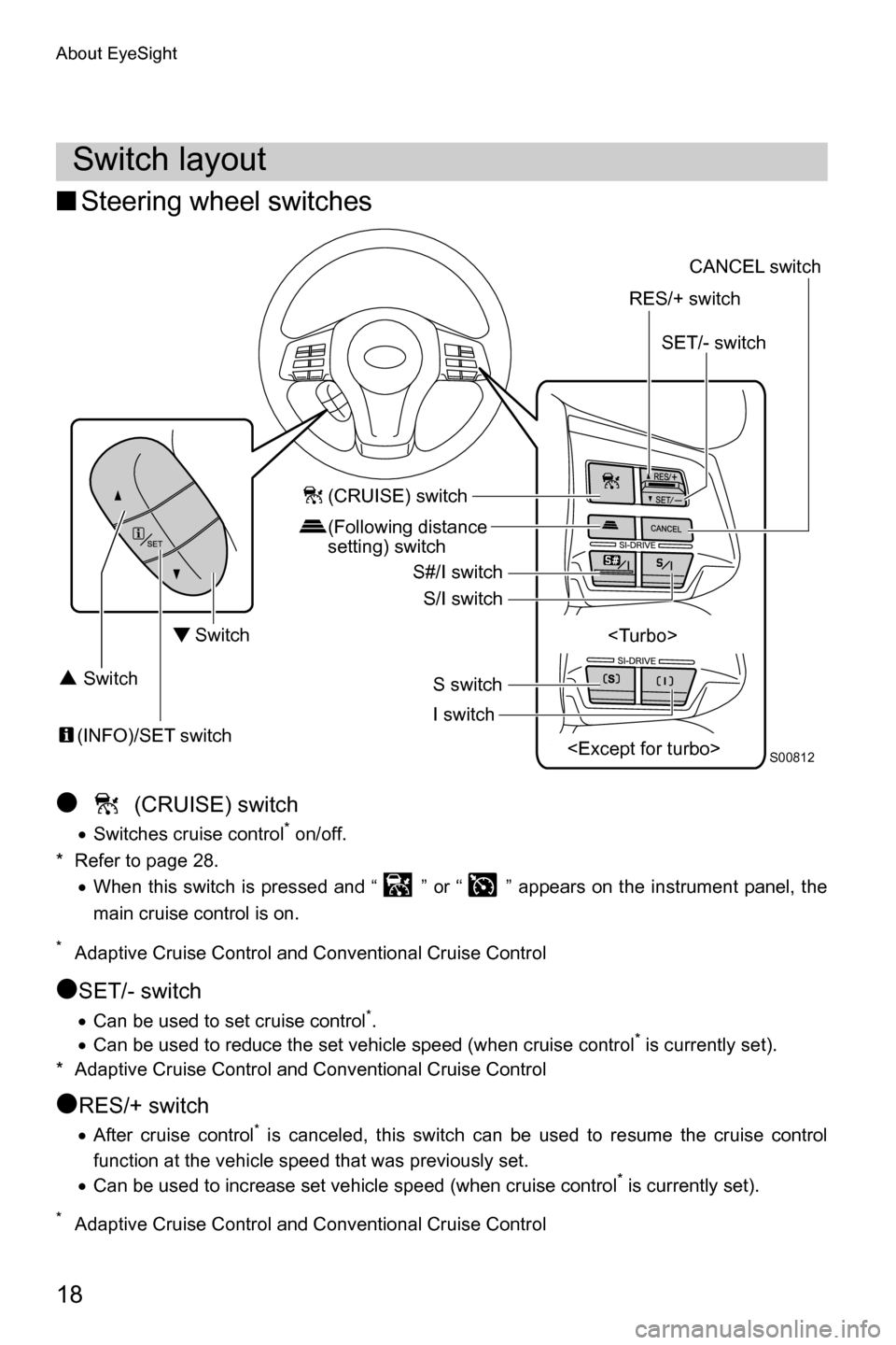 SUBARU FORESTER 2016 SJ / 4.G Driving Assist Manual About EyeSight
18
■Steering wheel switches
●   (CRUISE) switch
�xSwitches cruise control* on/off.
* Refer to page 28.
�xWhen this switch is pressed and “ ” or “ ” appears on the instrument
