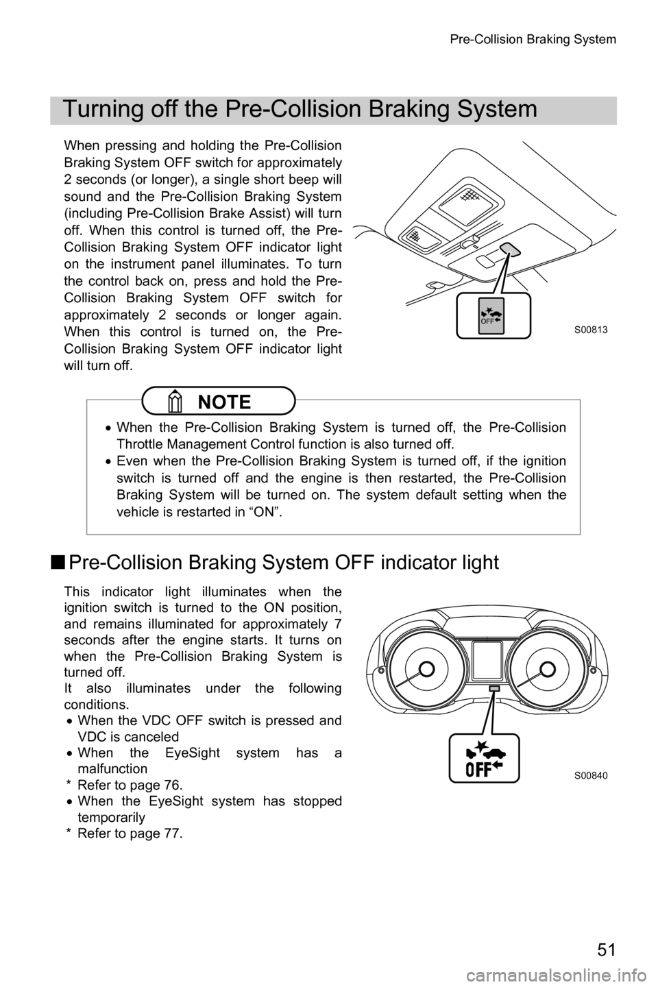 SUBARU FORESTER 2016 SJ / 4.G Driving Assist Manual Pre-Collision Braking System
51
When pressing and holding the Pre-Collision
Braking System OFF switch for approximately
2 seconds (or longer), a single short beep will
sound and the Pre-Collision Brak
