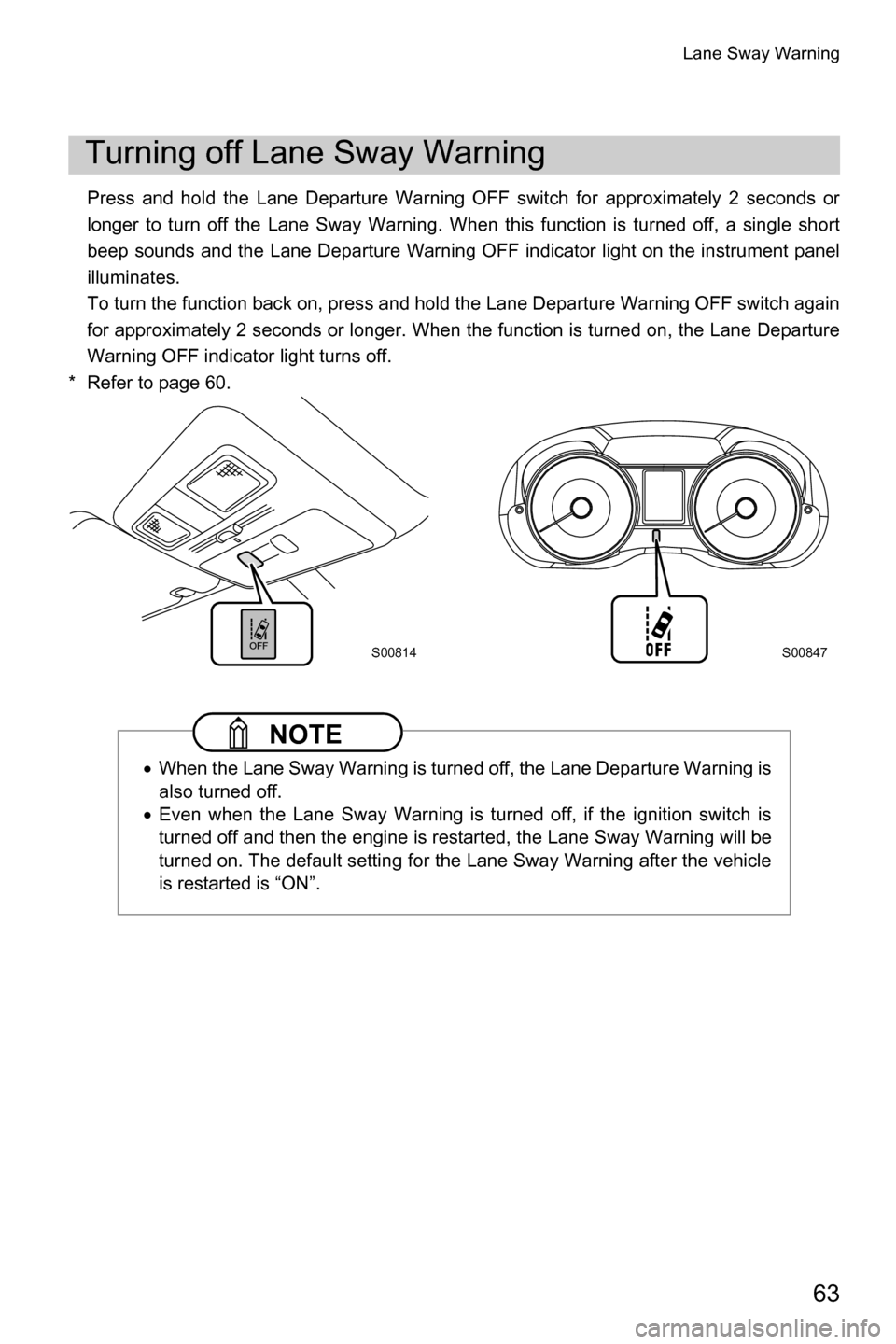 SUBARU FORESTER 2016 SJ / 4.G Driving Assist Manual Lane Sway Warning
63
Press and hold the Lane Departure Warning OFF switch for approximately 2 seconds or
longer to turn off the Lane Sway Warning. When this function is turned off, a single short
beep