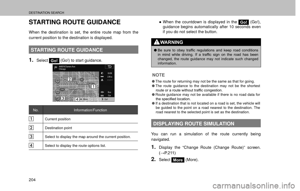 SUBARU FORESTER 2016 SJ / 4.G Navigation Manual DESTINATION SEARCH
204
STARTING ROUTE GUIDANCE
When the destination is set, the entire route map from the 
current position to the destination is displayed.
STARTING ROUTE GUIDANCE
1.SelectGo! (Go!) t