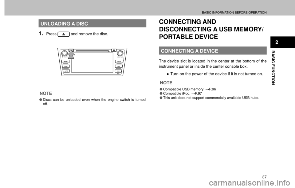 SUBARU FORESTER 2016 SJ / 4.G Navigation Manual BASIC INFORMATION BEFORE OPERATION
37
BASIC FUNCTION
2
UNLOADING A DISC
1.Press and remove the disc.
NOTE
�ODiscs can be unloaded even when the engine switch is turned 
off.
CONNECTING AND 
DISCONNECT