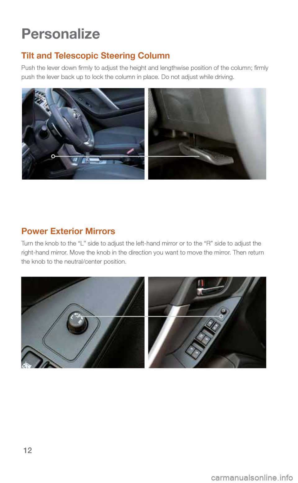 SUBARU FORESTER 2016 SJ / 4.G Quick Reference Guide 12
Power Exterior Mirrors
Turn the knob to the “L” side to adjust the left-hand mirror or to the “R” side to adjust the 
right-hand mirror. Move the knob in the direction you want to move the 