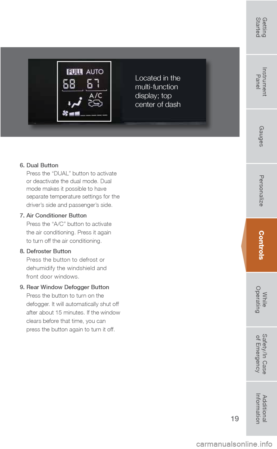 SUBARU FORESTER 2016 SJ / 4.G Quick Reference Guide 19
6. Dual Button Press the “DUAL” button to activate 
or deactivate the dual mode. Dual 
mode makes it possible to have 
separate temperature settings for the 
driver’s side and passenger’s s