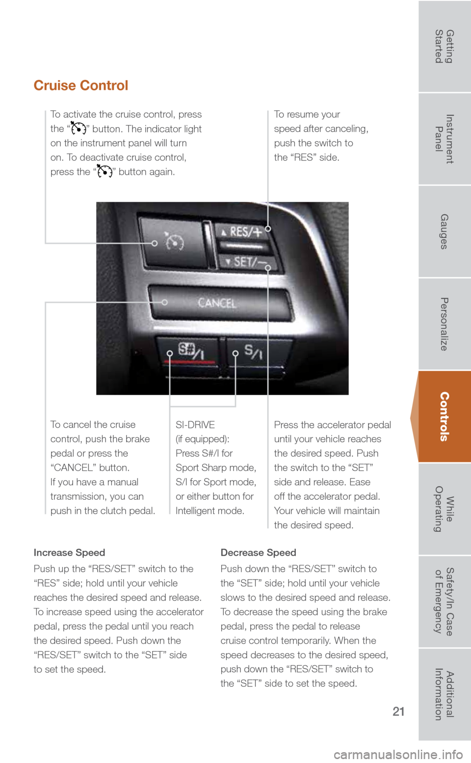 SUBARU FORESTER 2016 SJ / 4.G Quick Reference Guide 21
Controls
Cruise Control
Increase Speed
Push up the “RES/SET” switch to the
“RES” side; hold until your vehicle
reaches the desired speed and release.
To increase speed using the accelera SUBARU FORESTER 2016 SJ / 4.G Quick Reference Guide 21
Controls
Cruise Control
Increase Speed
Push up the “RES/SET” switch to the
“RES” side; hold until your vehicle
reaches the desired speed and release.
To increase speed using the accelera
