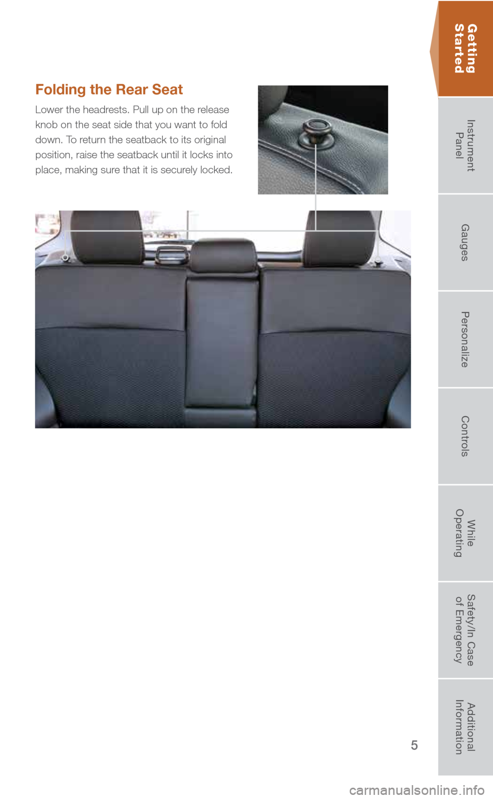 SUBARU FORESTER 2016 SJ / 4.G Quick Reference Guide 5
Folding the Rear Seat 
Lower the headrests. Pull up on the release 
knob on the seat side that you want to fold 
down. To return the seatback to its original 
position, raise the seatback until it l