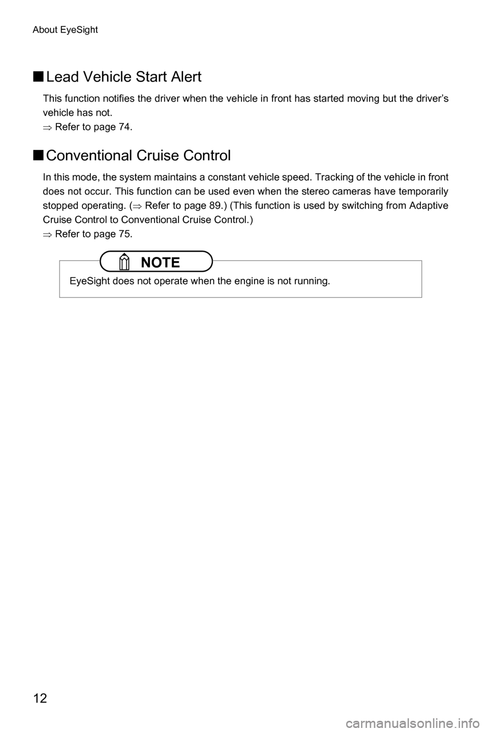 SUBARU FORESTER 2017 SJ / 4.G Driving Assist Manual About EyeSight
12
■Lead Vehicle Start Alert
This function notifies the driver when the vehicle in front has started moving but the driver’s
vehicle has not.
�Ÿ Refer to page 74.
■Conventional C
