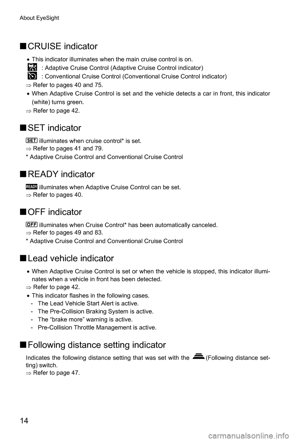 SUBARU FORESTER 2017 SJ / 4.G Driving Assist Manual About EyeSight
14
■CRUISE indicator
�xThis indicator illuminates when the main cruise control is on.
 : Adaptive Cruise Control (Adaptive Cruise Control indicator)
 : Conventional Cruise Control (Co