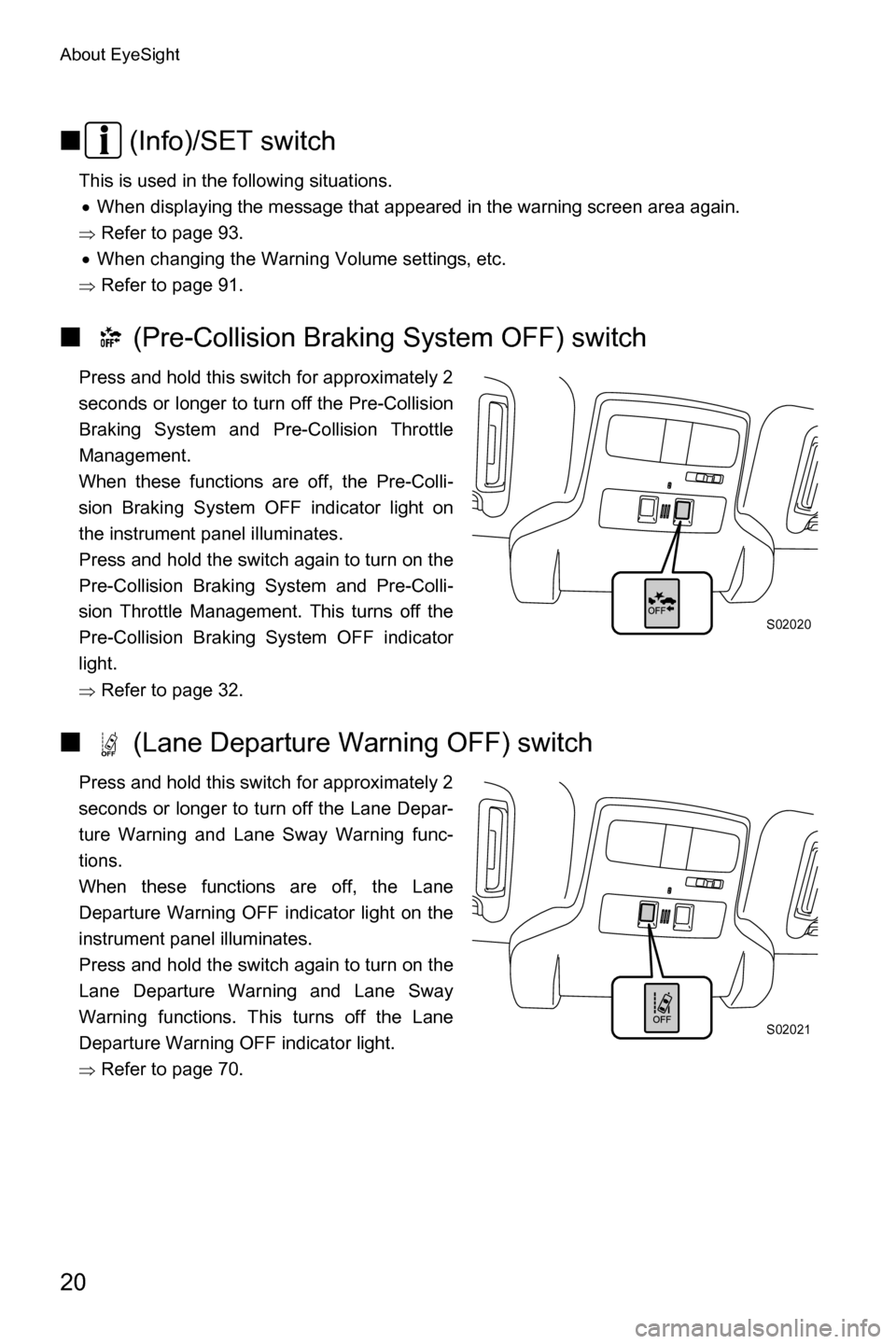 SUBARU FORESTER 2017 SJ / 4.G Driving Assist Manual About EyeSight
20
■ (Info)/SET switch
This is used in the following situations.
�x When displaying the message that appeared in the warning screen area again.
�Ÿ Refer to page 93.
�x When changing 