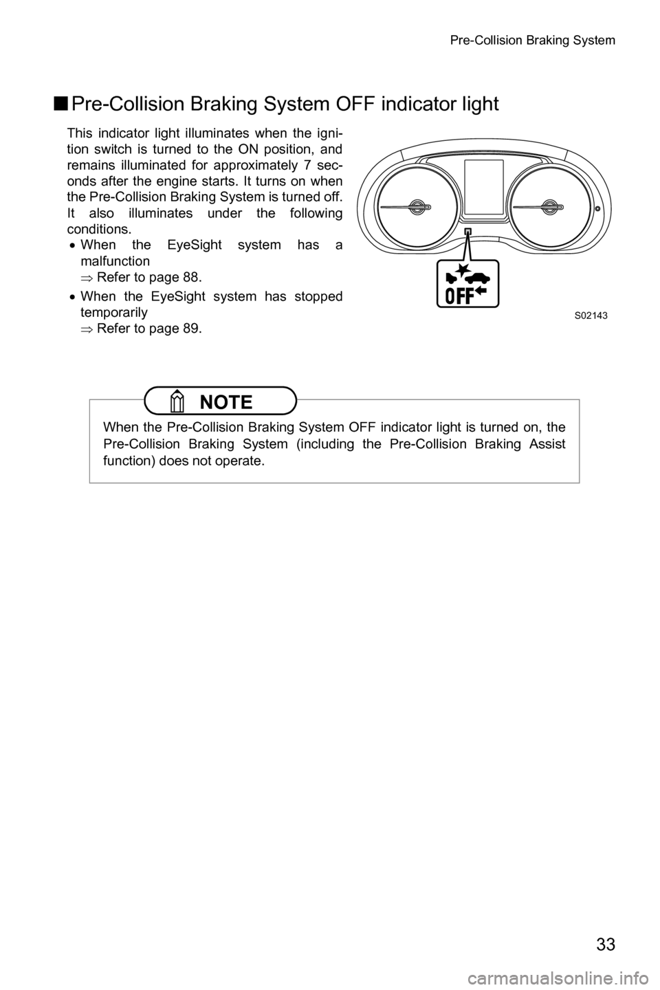 SUBARU FORESTER 2017 SJ / 4.G Driving Assist Manual Pre-Collision Braking System
33
■Pre-Collision Braking System OFF indicator light
This indicator light illuminates when the igni-
tion switch is turned to the ON position, and
remains illuminated fo