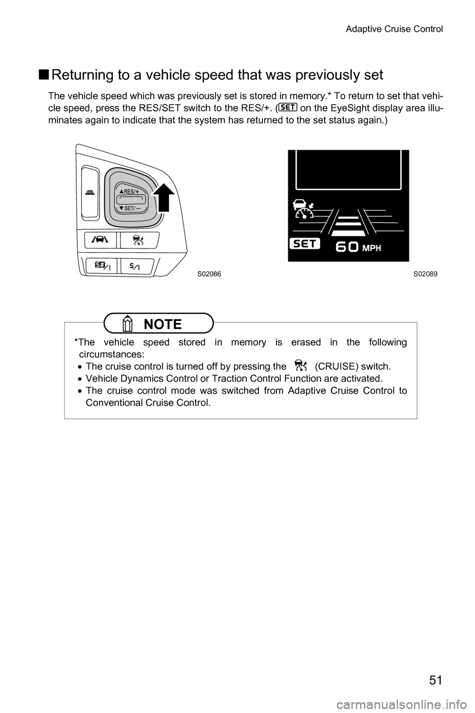 SUBARU FORESTER 2017 SJ / 4.G Driving Assist Manual Adaptive Cruise Control
51
■Returning to a vehicle speed that was previously set
The vehicle speed which was previously set is stored in memory.* To return to set that vehi-
cle speed, press the RES