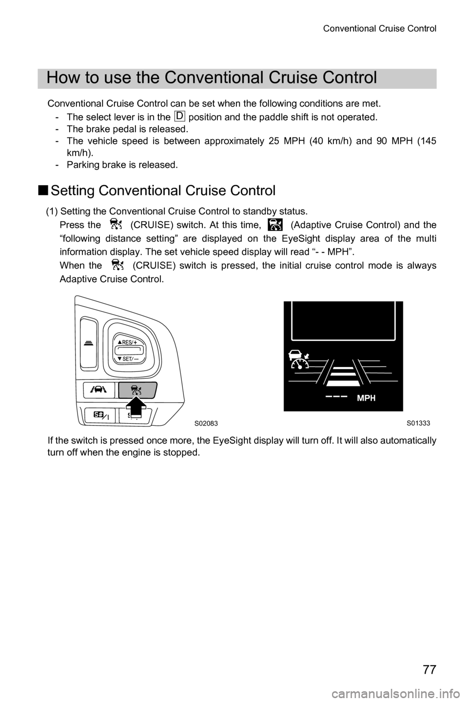 SUBARU FORESTER 2017 SJ / 4.G Driving Assist Manual Conventional Cruise Control
77
Conventional Cruise Control can be set when the following conditions are met.- The select lever is in the   position and the paddle shift is not operated.
- The brake pe