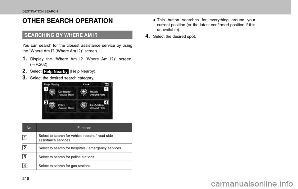 SUBARU FORESTER 2017 SJ / 4.G Multimedia System Manual DESTINATION SEARCH
218
OTHER SEARCH OPERATION
SEARCHING BY WHERE AM I?
You can search for the closest assistance service by using 
the “Where Am I? (Where Am I?)” screen.
1.Display the “Where Am