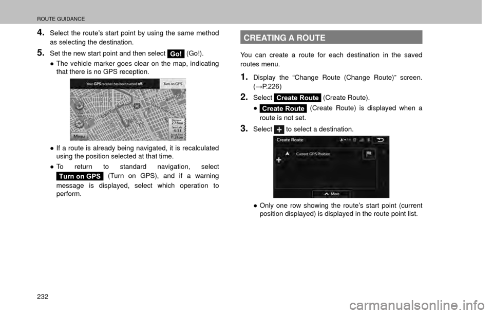 SUBARU FORESTER 2017 SJ / 4.G Multimedia System Manual ROUTE GUIDANCE
232
4.Select the route’s start point by using the same method 
as selecting the destination.
5.Set the new start point and then select Go! (Go!).
” The vehicle marker goes clear on