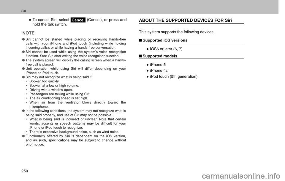 SUBARU FORESTER 2017 SJ / 4.G Multimedia System Manual Siri
250”
To cancel Siri, select 
Cancel  (Cancel), or press and 
hold the talk switch.
NOTE
�O Siri cannot be started while placing or receiving hands-free 
calls with your iPhone and iPod touch (