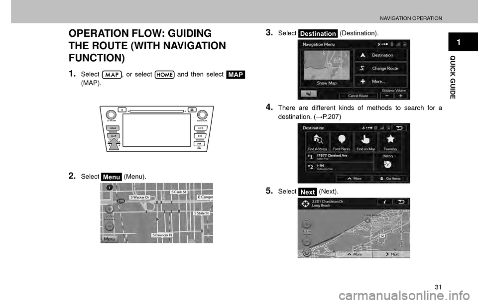SUBARU FORESTER 2017 SJ / 4.G Multimedia System Manual NAVIGATION OPERATION
31
1
QUICK GUIDE
OPERATION FLOW: GUIDING 
THE ROUTE (WITH NAVIGATION 
FUNCTION)
1.Select, or select  and then select MAP
(MAP).
2.SelectMenu  (Menu).
3.SelectDestination  (Destina