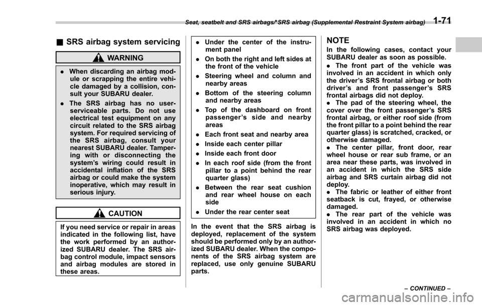 SUBARU FORESTER 2017 SJ / 4.G Owners Manual &SRS airbag system servicing
WARNING
. When discarding an airbag mod-
ule or scrapping the entire vehi-
cle damaged by a collision, con-
sult your SUBARU dealer.
. The SRS airbag has no user-
servicea