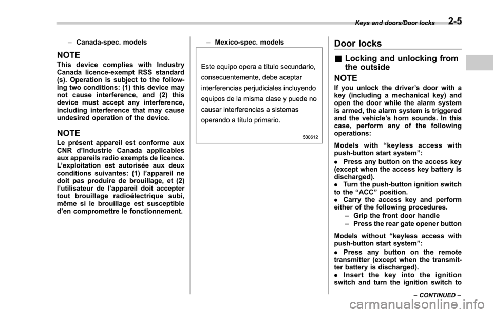 SUBARU FORESTER 2017 SJ / 4.G Owners Manual –Canada-spec. models
NOTE
This device complies with Industry
Canada licence-exempt RSS standard
(s). Operation is subject to the follow-
ing two conditions: (1) this device may
not cause interferenc
