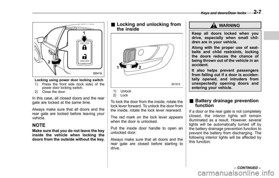 SUBARU FORESTER 2017 SJ / 4.G Owners Manual Locking using power door locking switch
1) Press the front side (lock side) of thepower door locking switch.
2) Close the door.
In this case, all closed doors and the rear
gate are locked at the same SUBARU FORESTER 2017 SJ / 4.G Owners Manual Locking using power door locking switch
1) Press the front side (lock side) of thepower door locking switch.
2) Close the door.
In this case, all closed doors and the rear
gate are locked at the same