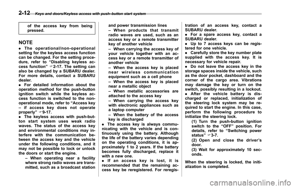 SUBARU FORESTER 2017 SJ / 4.G Owners Manual Keys and doors/Keyless access with push–button start system
of the access key from being
pressed.
NOTE
. The operational/non-operational
setting for the keyless access function
can be changed. For t