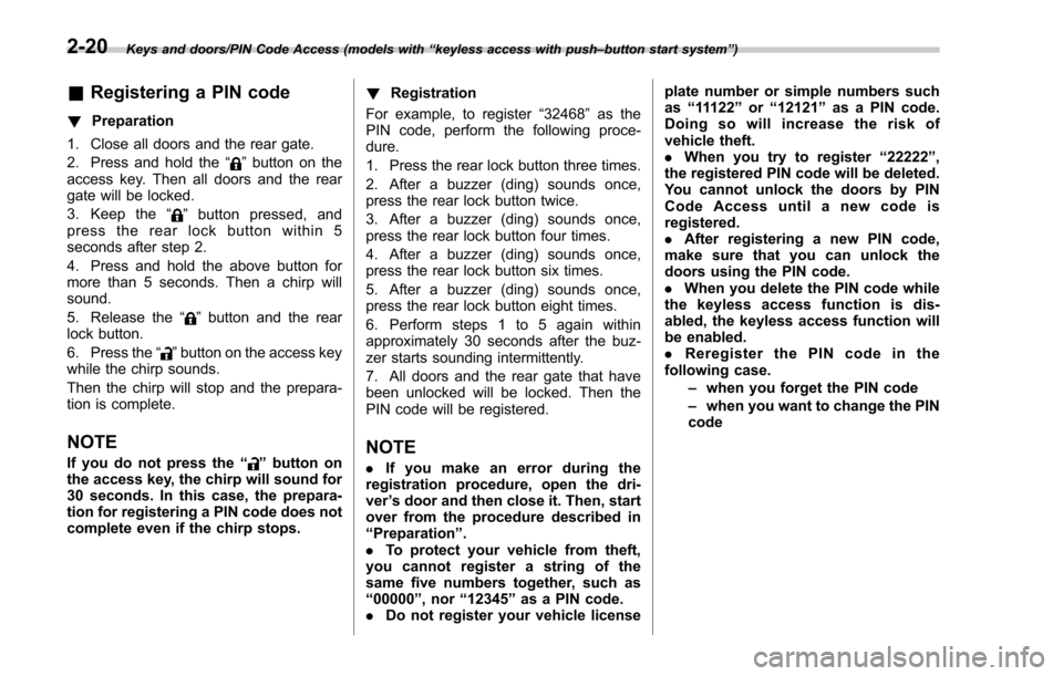 SUBARU FORESTER 2017 SJ / 4.G Owners Manual Keys and doors/PIN Code Access (models with“keyless access with push –button start system ”)
& Registering a PIN code
! Preparation
1. Close all doors and the rear gate.
2. Press and hold the �