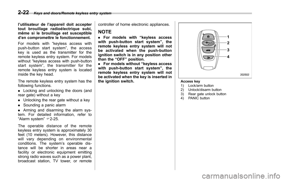 SUBARU FORESTER 2017 SJ / 4.G Owners Manual Keys and doors/Remote keyless entry system
l’utilisateur de l ’appareil doit accepter
tout brouillage radioélectrique subi,
même si le brouillage est susceptible
d ’en compromettre le fonction