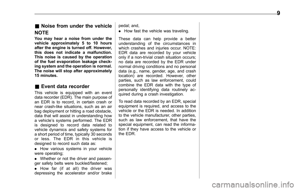 SUBARU FORESTER 2017 SJ / 4.G Owners Manual &Noise from under the vehicle
NOTE
You may hear a noise from under the
vehicle approximately 5 to 10 hours
after the engine is turned off. However,
this does not indicate a malfunction.
This noise is 