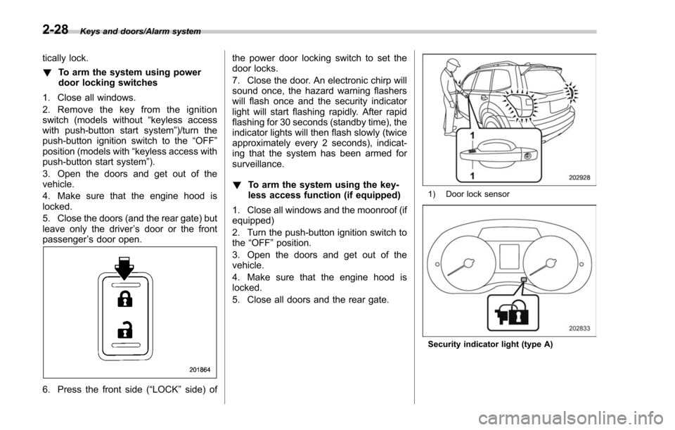 SUBARU FORESTER 2017 SJ / 4.G Owners Manual Keys and doors/Alarm system
tically lock.
!To arm the system using power
door locking switches
1. Close all windows.
2. Remove the key from the ignition
switch (models without “keyless access
with p