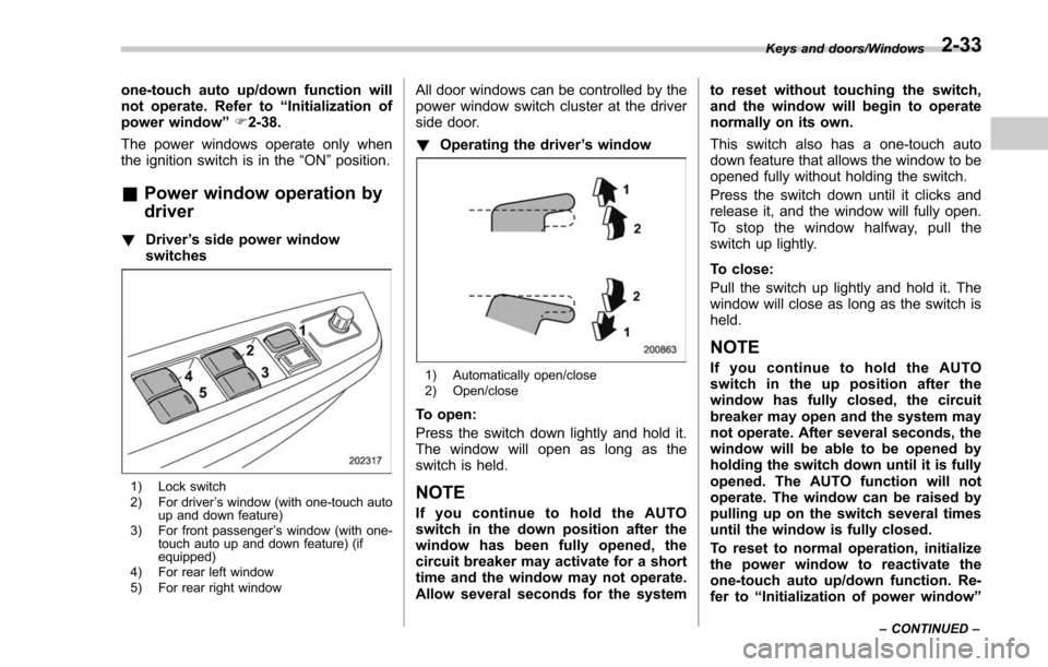 SUBARU FORESTER 2017 SJ / 4.G Owners Manual one-touch auto up/down function will
not operate. Refer to“Initialization of
power window ”F 2-38.
The power windows operate only when
the ignition switch is in the “ON”position.
& Power windo