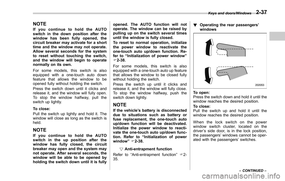 SUBARU FORESTER 2017 SJ / 4.G Owners Manual NOTE
If you continue to hold the AUTO
switch in the down position after the
window has been fully opened, the
circuit breaker may activate for a short
time and the window may not operate.
Allow severa