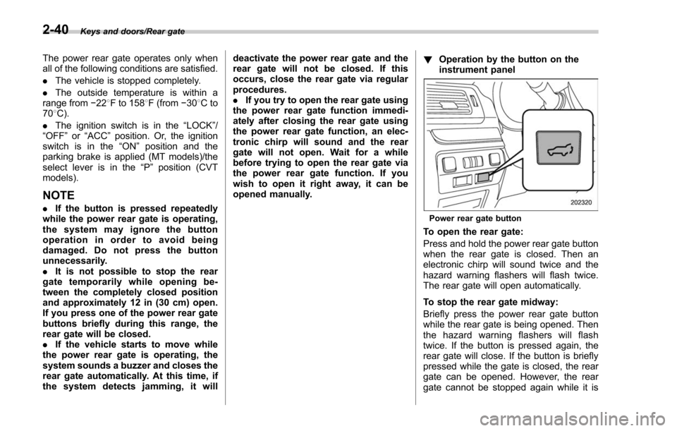 SUBARU FORESTER 2017 SJ / 4.G Owners Manual Keys and doors/Rear gate
The power rear gate operates only when
all of the following conditions are satisfied.
.The vehicle is stopped completely.
. The outside temperature is within a
range from −2