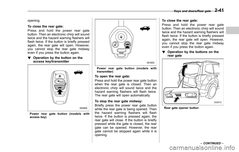 SUBARU FORESTER 2017 SJ / 4.G Owners Manual opening.
To close the rear gate:
Press and hold the power rear gate
button. Then an electronic chirp will sound
twice and the hazard warning flashers will
flash twice. If the button is briefly pressed SUBARU FORESTER 2017 SJ / 4.G Owners Manual opening.
To close the rear gate:
Press and hold the power rear gate
button. Then an electronic chirp will sound
twice and the hazard warning flashers will
flash twice. If the button is briefly pressed