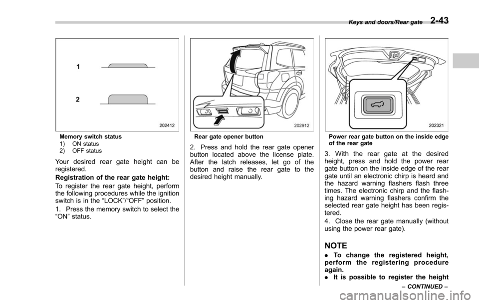 SUBARU FORESTER 2017 SJ / 4.G Owners Manual Memory switch status
1) ON status
2) OFF status
Your desired rear gate height can be
registered.
Registration of the rear gate height:
To register the rear gate height, perform
the following procedure SUBARU FORESTER 2017 SJ / 4.G Owners Manual Memory switch status
1) ON status
2) OFF status
Your desired rear gate height can be
registered.
Registration of the rear gate height:
To register the rear gate height, perform
the following procedure