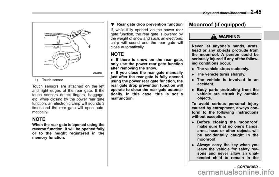 SUBARU FORESTER 2017 SJ / 4.G Owners Manual 1) Touch sensor
Touch sensors are attached on the left
and right edges of the rear gate. If the
touch sensors detect fingers, baggage,
etc. while closing by the power rear gate
function, an electronic SUBARU FORESTER 2017 SJ / 4.G Owners Manual 1) Touch sensor
Touch sensors are attached on the left
and right edges of the rear gate. If the
touch sensors detect fingers, baggage,
etc. while closing by the power rear gate
function, an electronic