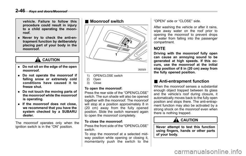 SUBARU FORESTER 2017 SJ / 4.G Owners Manual Keys and doors/Moonroof
vehicle. Failure to follow this
procedure could result in injury
to a child operating the moon-
roof.
. Never try to check the anti-en-
trapment function by deliberately
placin SUBARU FORESTER 2017 SJ / 4.G Owners Manual Keys and doors/Moonroof
vehicle. Failure to follow this
procedure could result in injury
to a child operating the moon-
roof.
. Never try to check the anti-en-
trapment function by deliberately
placin