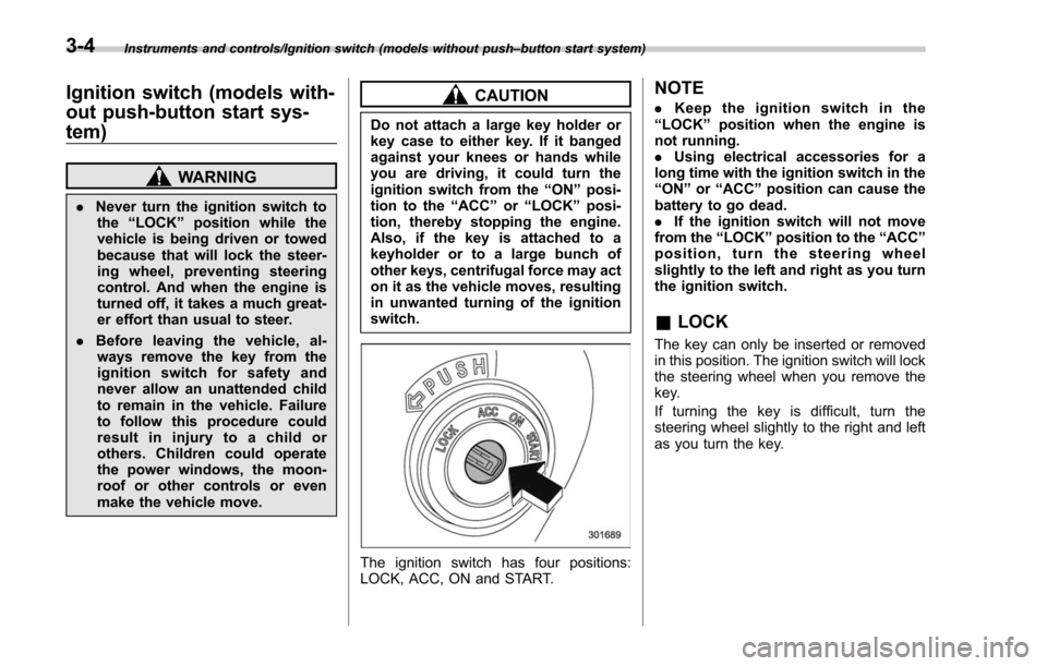 SUBARU FORESTER 2017 SJ / 4.G Owners Manual Instruments and controls/Ignition switch (models without push–button start system)
Ignition switch (models with-
out push-button start sys-
tem)
WARNING
. Never turn the ignition switch to
the “LO
