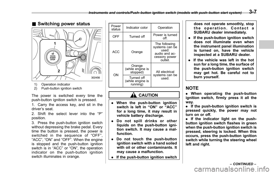 SUBARU FORESTER 2017 SJ / 4.G Owners Manual &Switching power status
1) Operation indicator
2) Push-button ignition switch
The power is switched every time the
push-button ignition switch is pressed.
1. Carry the access key, and sit in the
drive