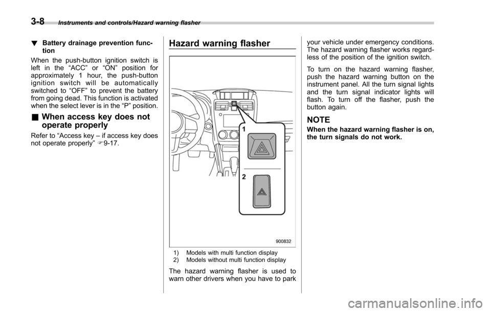 SUBARU FORESTER 2017 SJ / 4.G Owners Manual Instruments and controls/Hazard warning flasher
!Battery drainage prevention func-
tion
When the push-button ignition switch is
left in the “ACC”or “ON ”position for
approximately 1 hour, the 