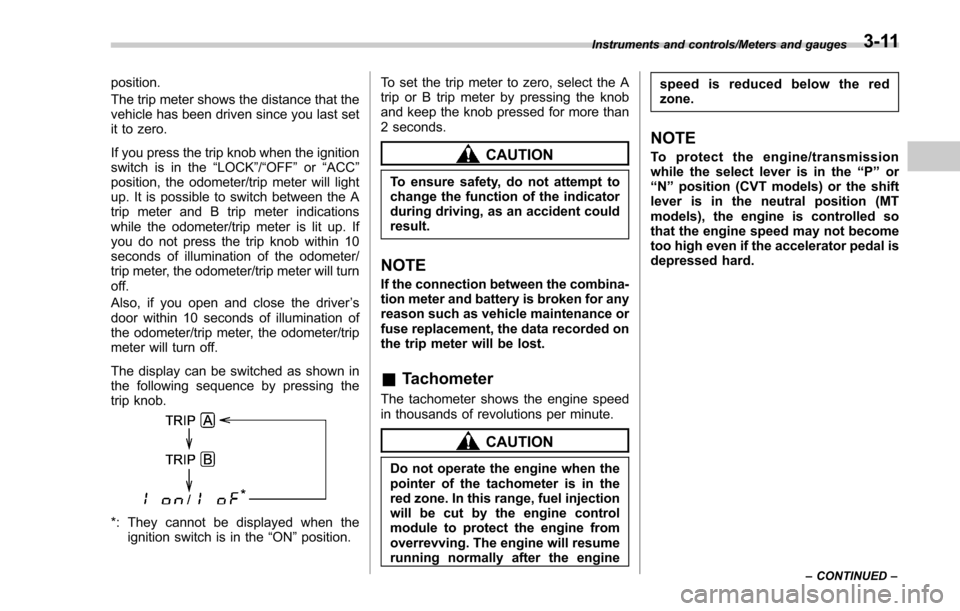SUBARU FORESTER 2017 SJ / 4.G Owners Manual position.
The trip meter shows the distance that the
vehicle has been driven since you last set
it to zero.
If you press the trip knob when the ignition
switch is in the“LOCK”/ “OFF”or “ACC 