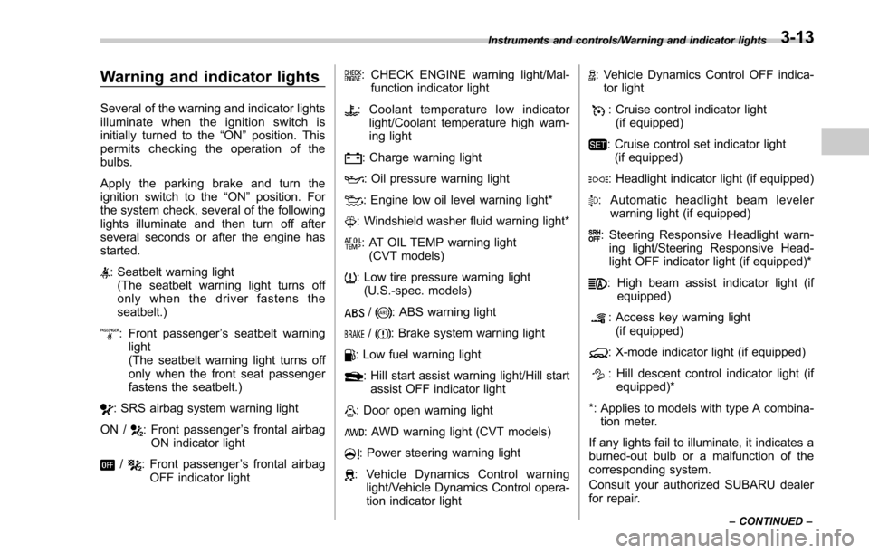 SUBARU FORESTER 2017 SJ / 4.G Owners Manual Warning and indicator lights
Several of the warning and indicator lights
illuminate when the ignition switch is
initially turned to the“ON”position. This
permits checking the operation of the
bulb SUBARU FORESTER 2017 SJ / 4.G Owners Manual Warning and indicator lights
Several of the warning and indicator lights
illuminate when the ignition switch is
initially turned to the“ON”position. This
permits checking the operation of the
bulb
