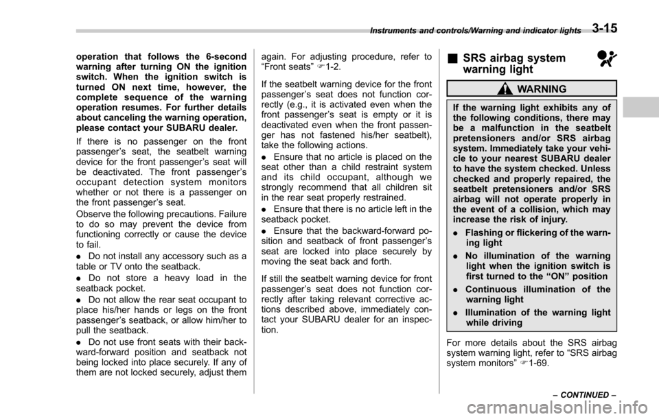 SUBARU FORESTER 2017 SJ / 4.G Owners Manual operation that follows the 6-second
warning after turning ON the ignition
switch. When the ignition switch is
turned ON next time, however, the
complete sequence of the warning
operation resumes. For 