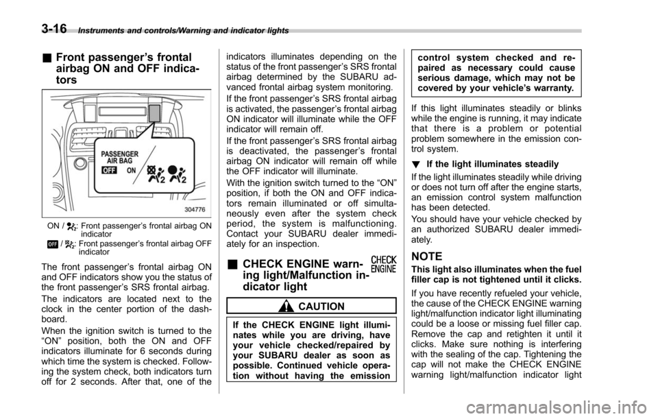 SUBARU FORESTER 2017 SJ / 4.G Owners Manual Instruments and controls/Warning and indicator lights
&Front passenger ’s frontal
airbag ON and OFF indica-
tors
ON /: Front passenger ’s frontal airbag ON
indicator
/: Front passenger ’s fronta