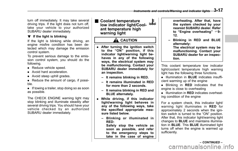SUBARU FORESTER 2017 SJ / 4.G Owners Manual turn off immediately. It may take several
driving trips. If the light does not turn off,
take your vehicle to your authorized
SUBARU dealer immediately.
!If the light is blinking
If the light is blink